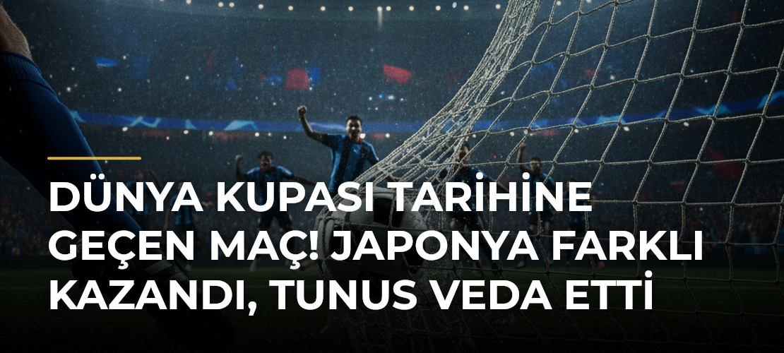 Dünya Kupası tarihine geçen maç! Japonya farklı kazandı, Tunus veda etti - Mirat Haber
