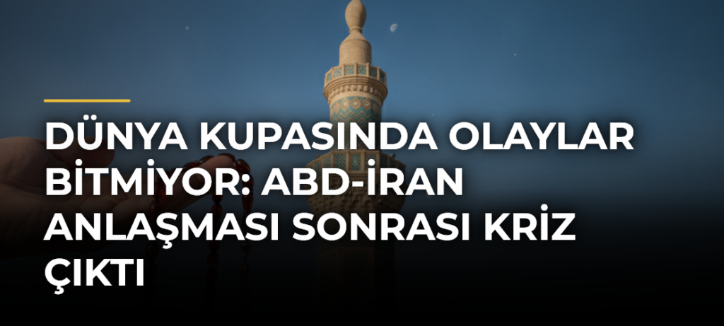 Dünya Kupasında Olaylar Bitmiyor: ABD-İran Anlaşması Sonrası Kriz Çıktı