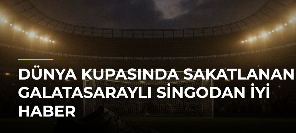 Dünya Kupasında sakatlanan Galatasaraylı Singodan iyi haber