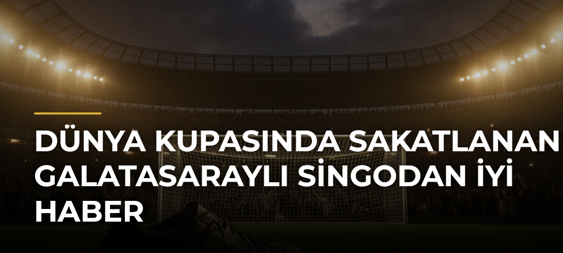 Dünya Kupasında sakatlanan Galatasaraylı Singodan iyi haber