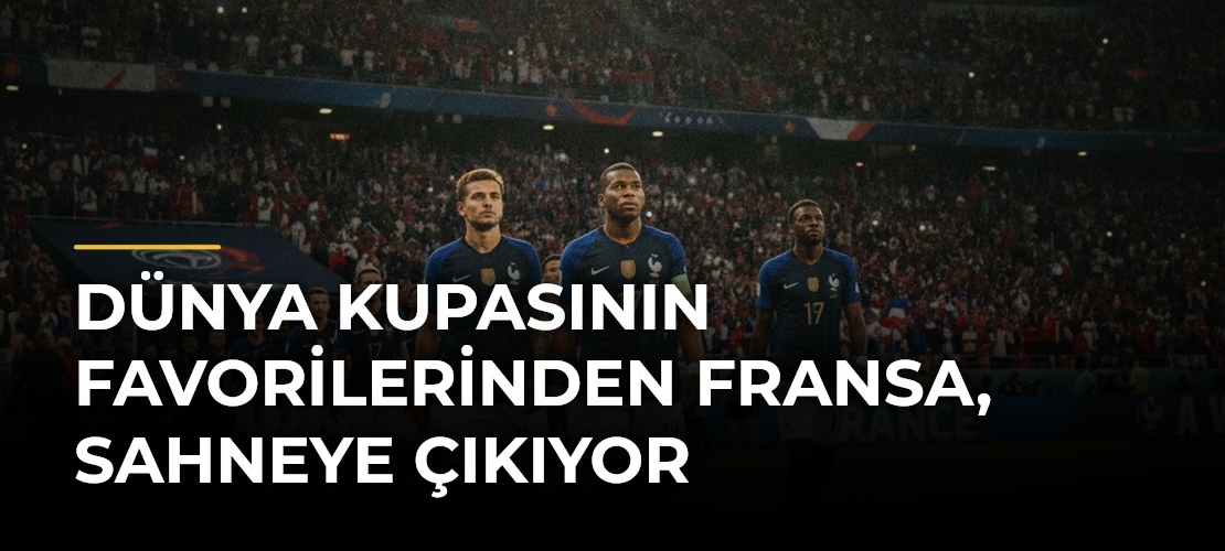 Dünya Kupasının Favorilerinden Fransa, Sahneye Çıkıyor