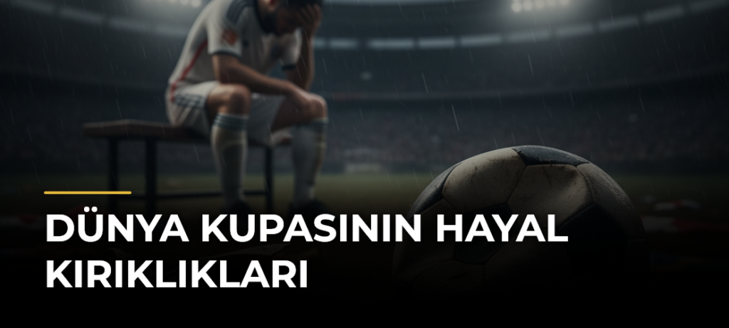 Dünya Kupasının Hayal Kırıklıkları