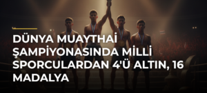 Dünya Muaythai Şampiyonasında milli sporculardan 4’ü altın, 16 madalya