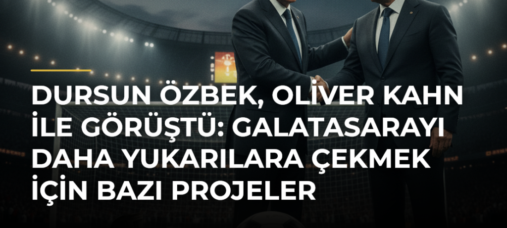 Dursun Özbek, Oliver Kahn ile görüştü: Galatasarayı daha yukarılara çekmek için bazı projeler üzerinde konuştuk