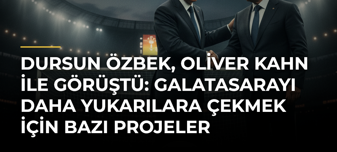 Dursun Özbek, Oliver Kahn ile görüştü: Galatasarayı daha yukarılara çekmek için bazı projeler üzerinde konuştuk