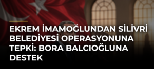 Ekrem İmamoğlundan Silivri Belediyesi operasyonuna tepki: Bora Balcıoğluna destek