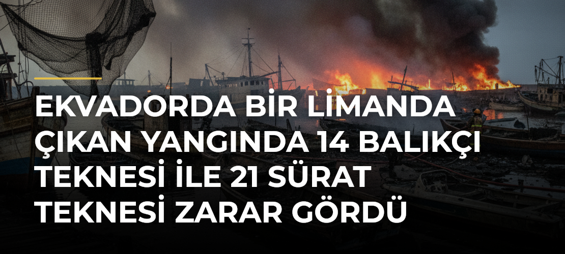 Ekvadorda Bir Limanda Çıkan Yangında 14 Balıkçı Teknesi ile 21 Sürat Teknesi Zarar Gördü - Mirat Haber