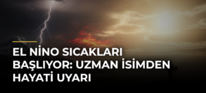 El Nino Sıcakları Başlıyor: Uzman İsimden Hayati Uyarı