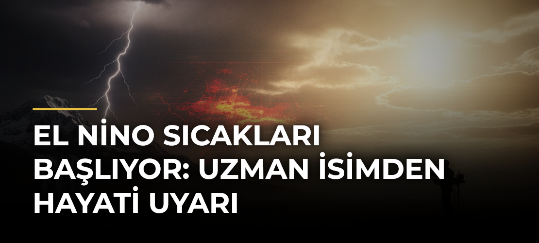 El Nino Sıcakları Başlıyor: Uzman İsimden Hayati Uyarı