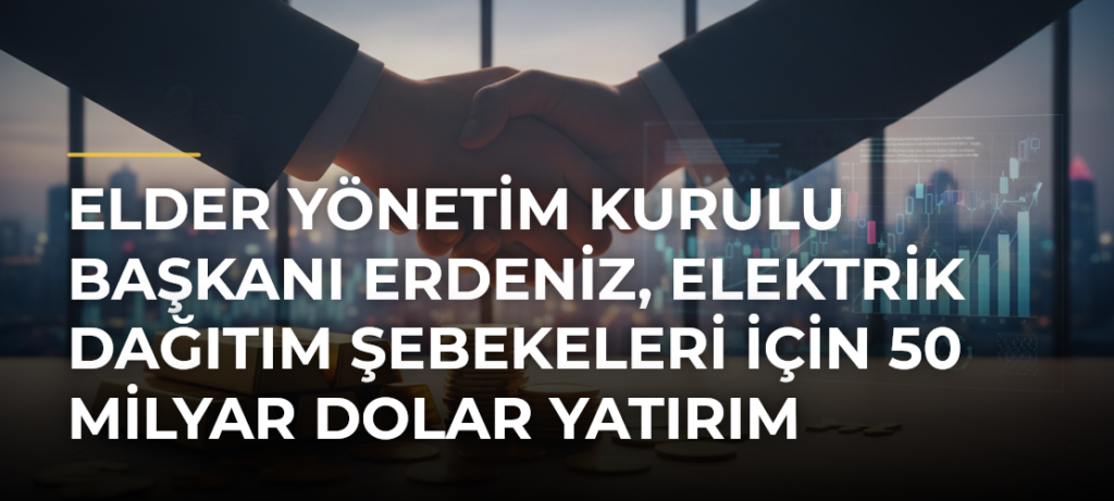 Elder Yönetim Kurulu Başkanı Erdeniz, elektrik dağıtım şebekeleri için 50 milyar dolar yatırım gerektiğini belirtti