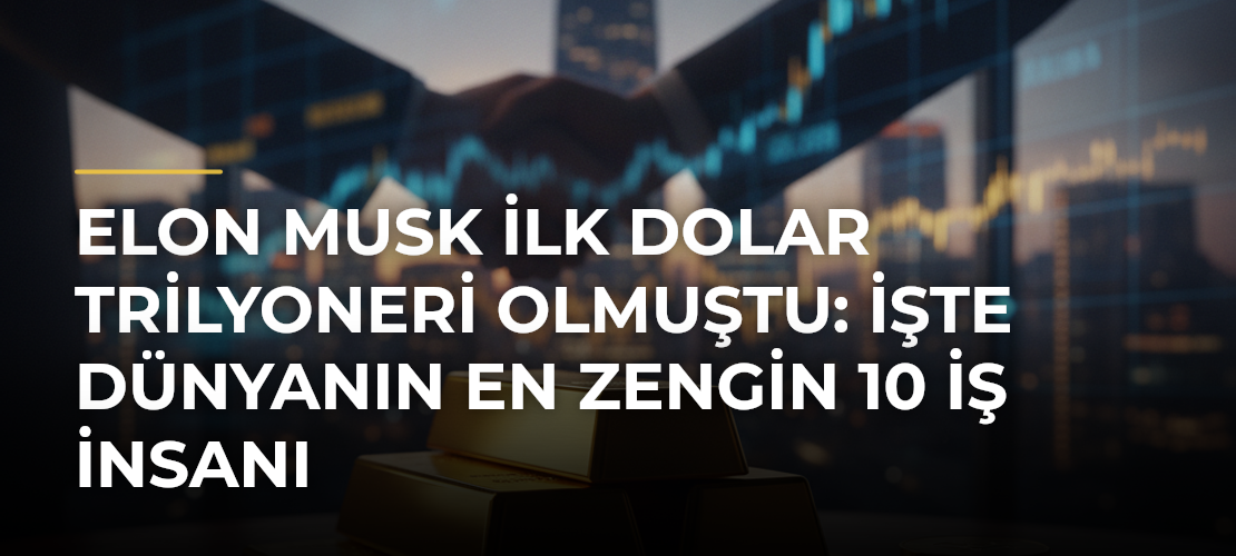 Elon Musk ilk dolar trilyoneri olmuştu: İşte dünyanın en zengin 10 iş insanı