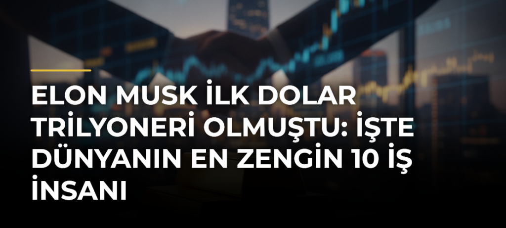 Elon Musk ilk dolar trilyoneri olmuştu: İşte dünyanın en zengin 10 iş insanı