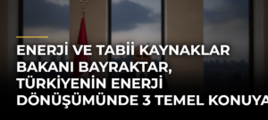 Enerji ve Tabii Kaynaklar Bakanı Bayraktar, Türkiyenin enerji dönüşümünde 3 temel konuya odaklandığını bildirdi