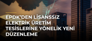 EPDK’den lisanssız elektrik üretim tesislerine yönelik yeni düzenleme