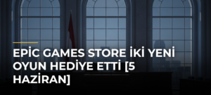Epic Games Store iki yeni oyun hediye etti [5 Haziran]