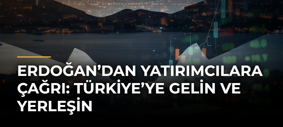 Erdoğan’dan yatırımcılara çağrı: Türkiye’ye gelin ve yerleşin