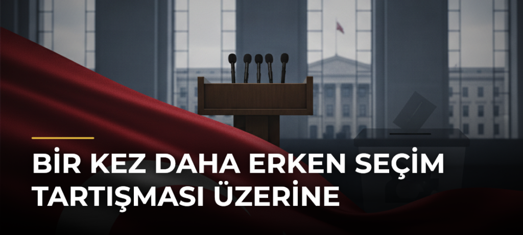 Bir kez daha erken seçim tartışması üzerine