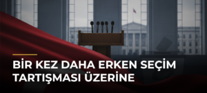 Bir kez daha erken seçim tartışması üzerine