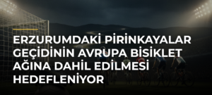 Erzurumdaki Pirinkayalar Geçidinin Avrupa Bisiklet Ağına Dahil Edilmesi Hedefleniyor