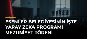 Esenler Belediyesinin İşte Yapay Zeka Programı Mezuniyet Töreni
