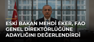 Eski Bakan Mehdi Eker, FAO Genel Direktörlüğüne adaylığını değerlendirdi