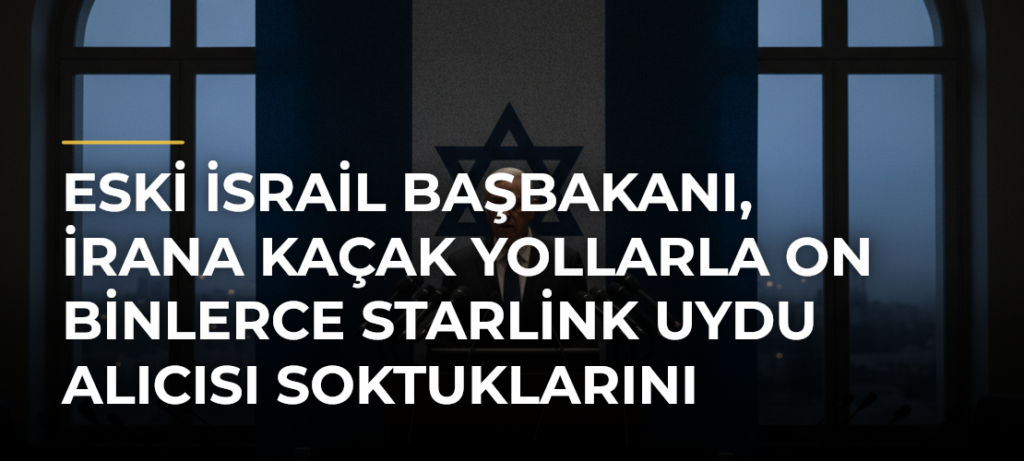 Eski İsrail Başbakanı, İrana kaçak yollarla on binlerce Starlink uydu alıcısı soktuklarını söyledi