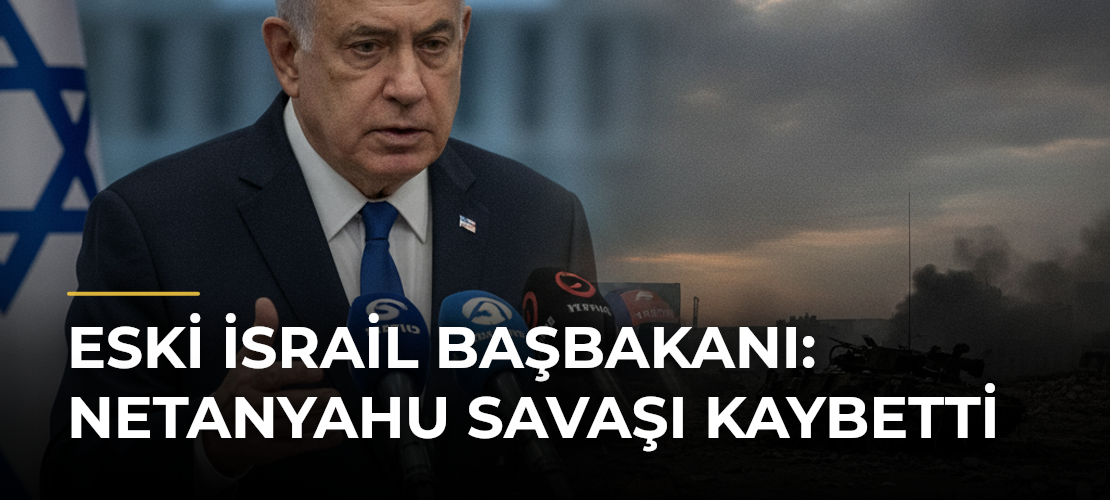 Eski İsrail Başbakanı: Netanyahu Savaşı Kaybetti