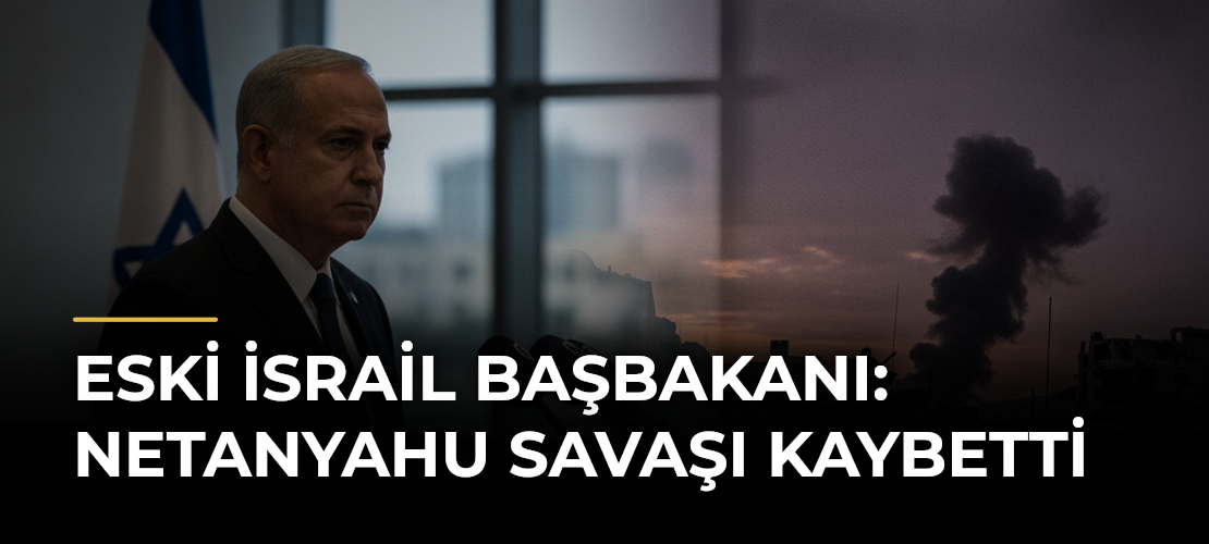 Eski İsrail Başbakanı: Netanyahu Savaşı Kaybetti