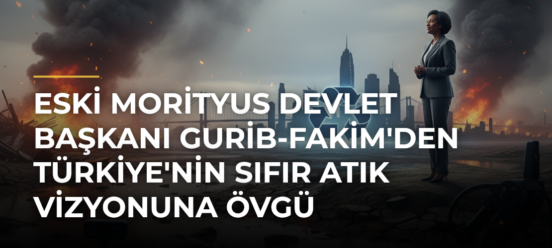 Eski Morityus Devlet Başkanı Gurib-Fakim'den Türkiye'nin Sıfır Atık Vizyonuna Övgü - Mirat Haber