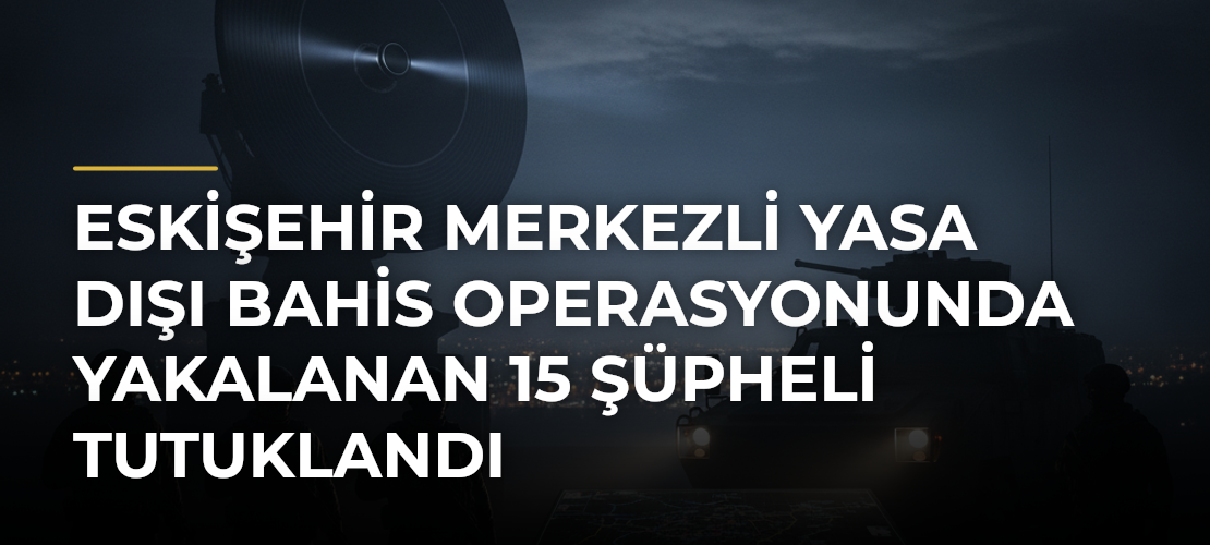 Eskişehir merkezli yasa dışı bahis operasyonunda yakalanan 15 şüpheli tutuklandı - Mirat Haber