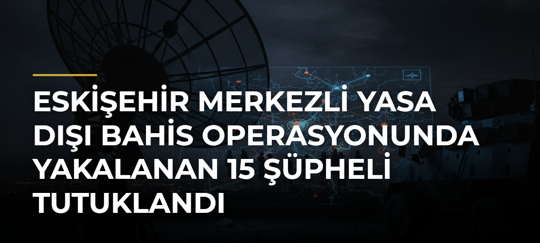 Eskişehir merkezli yasa dışı bahis operasyonunda yakalanan 15 şüpheli tutuklandı - Mirat Haber