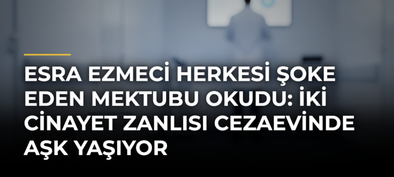 Esra Ezmeci Herkesi Şoke Eden Mektubu Okudu: İki Cinayet Zanlısı Cezaevinde Aşk Yaşıyor