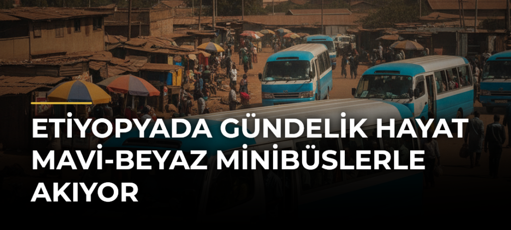 Etiyopyada Gündelik Hayat Mavi-Beyaz Minibüslerle Akıyor