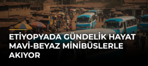 Etiyopyada Gündelik Hayat Mavi-Beyaz Minibüslerle Akıyor