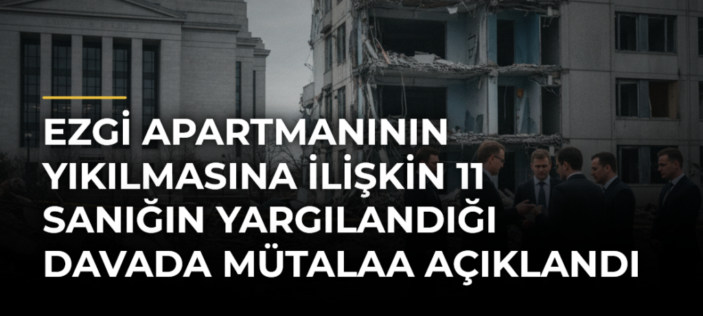 Ezgi Apartmanının yıkılmasına ilişkin 11 sanığın yargılandığı davada mütalaa açıklandı