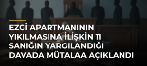 Ezgi Apartmanının yıkılmasına ilişkin 11 sanığın yargılandığı davada mütalaa açıklandı
