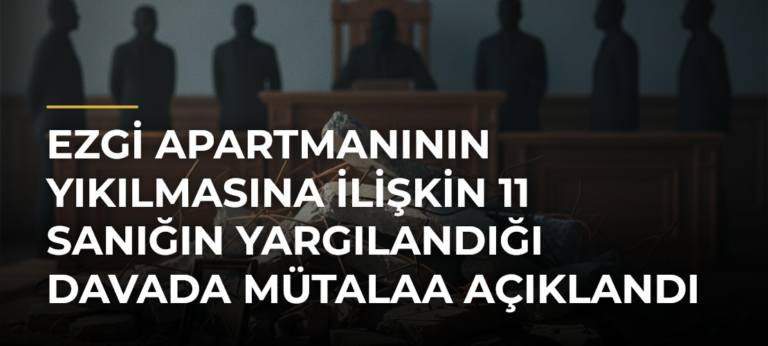 Ezgi Apartmanının yıkılmasına ilişkin 11 sanığın yargılandığı davada mütalaa açıklandı