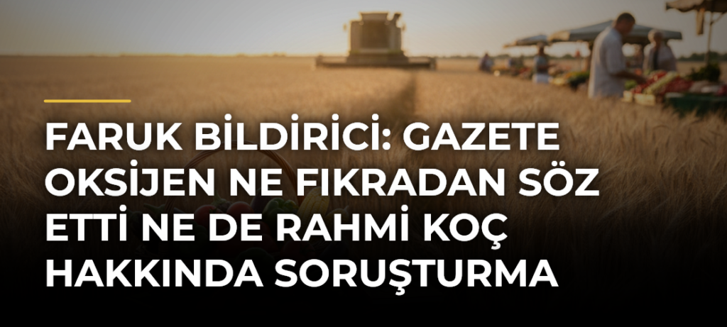Faruk Bildirici: Gazete Oksijen ne fıkradan söz etti ne de Rahmi Koç hakkında soruşturma açılmasından…