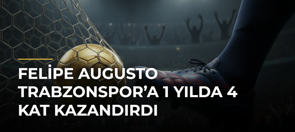 Felipe Augusto Trabzonspor’a 1 Yılda 4 Kat Kazandırdı