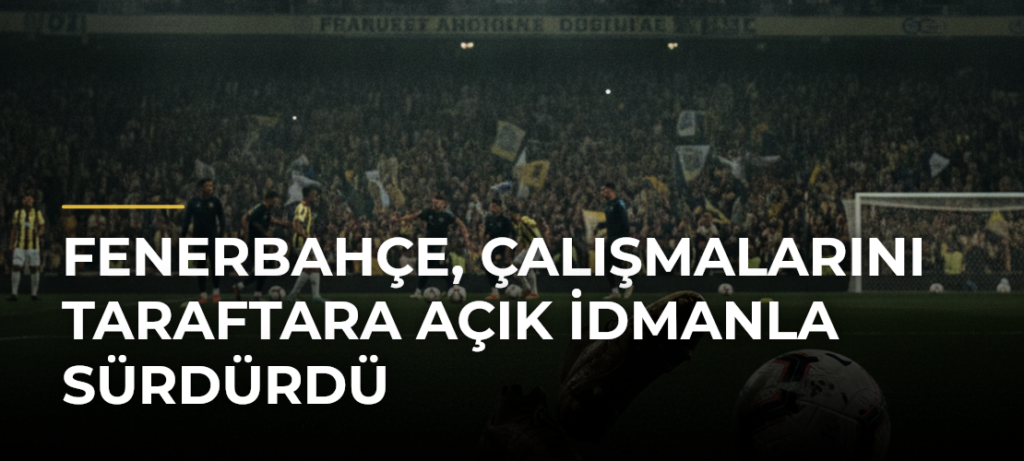 Fenerbahçe, çalışmalarını taraftara açık idmanla sürdürdü
