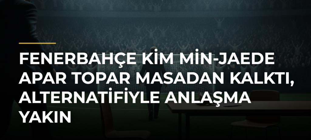 Fenerbahçe Kim Min-jaede apar topar masadan kalktı, alternatifiyle anlaşma yakın