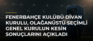 Fenerbahçe Kulübü Divan Kurulu, olağanüstü seçimli genel kurulun kesin sonuçlarını açıkladı