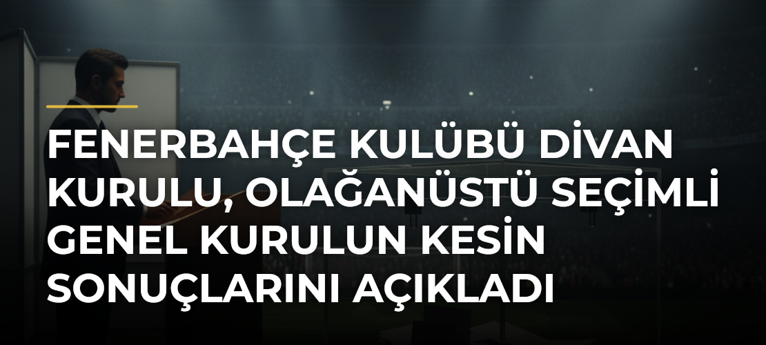Fenerbahçe Kulübü Divan Kurulu, olağanüstü seçimli genel kurulun kesin sonuçlarını açıkladı - Mirat Haber