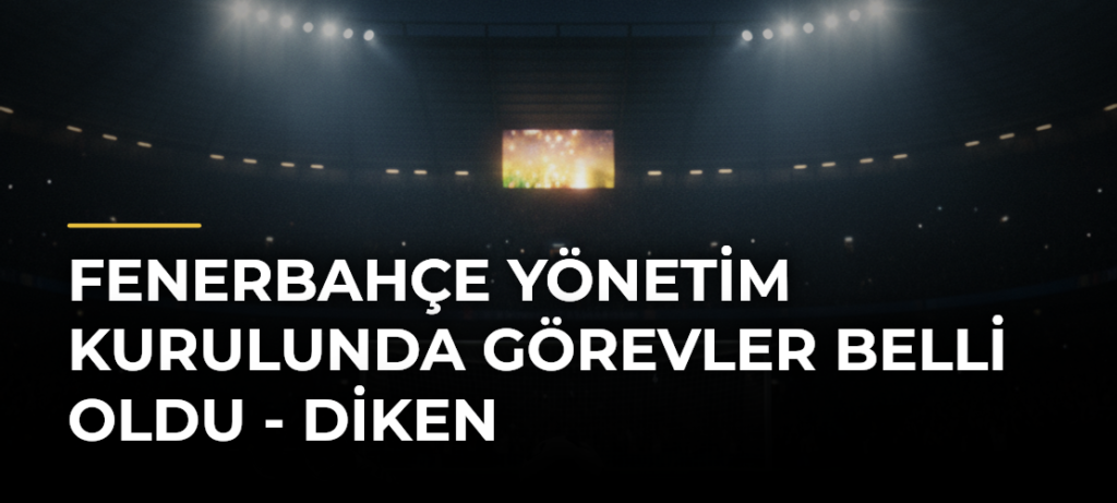 Fenerbahçe yönetim kurulunda görevler belli oldu – Diken