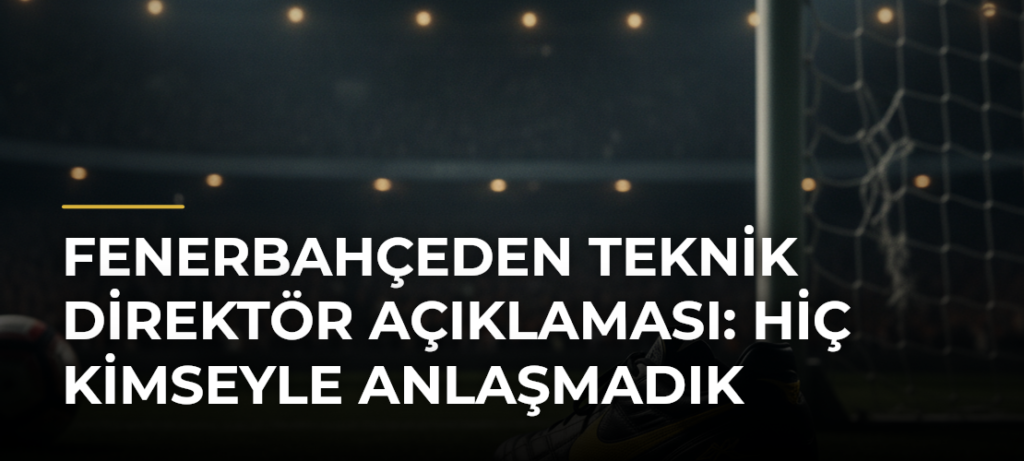 Fenerbahçeden teknik direktör açıklaması: Hiç kimseyle anlaşmadık