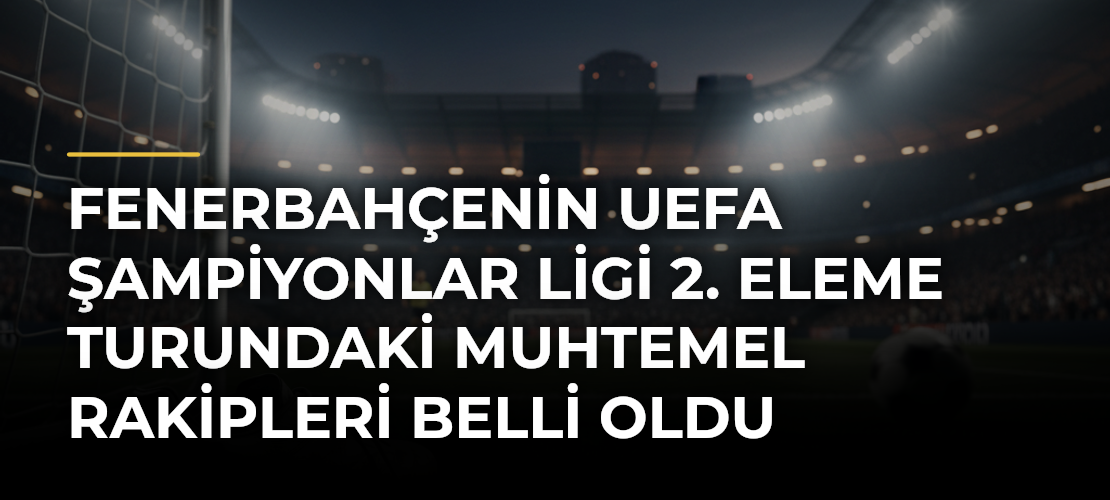 Fenerbahçenin UEFA Şampiyonlar Ligi 2. Eleme Turundaki Muhtemel Rakipleri Belli Oldu