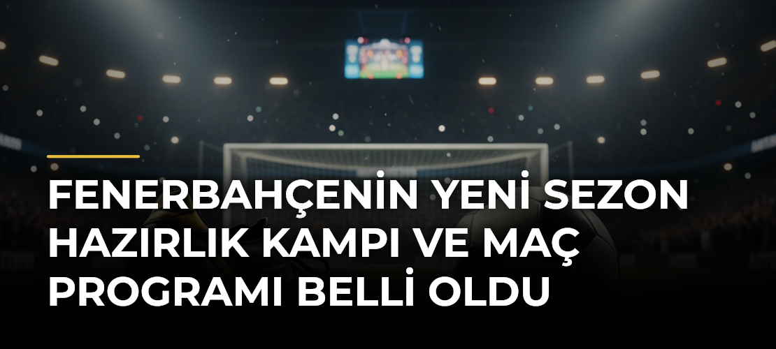 Fenerbahçenin yeni sezon hazırlık kampı ve maç programı belli oldu