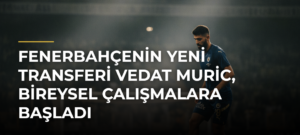 Fenerbahçenin yeni transferi Vedat Muric, bireysel çalışmalara başladı