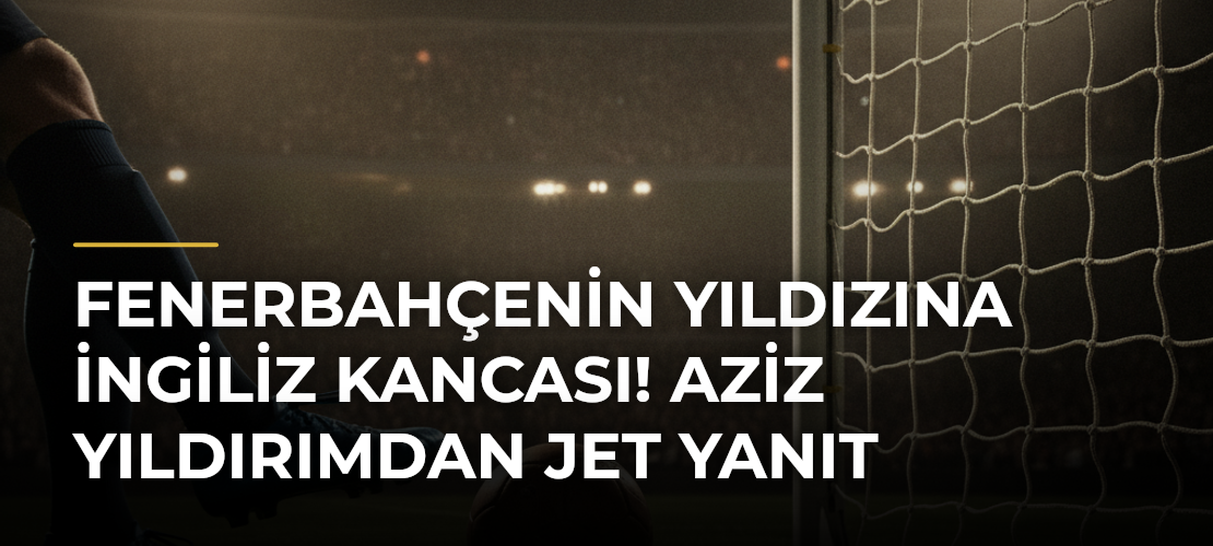 Fenerbahçenin yıldızına İngiliz kancası! Aziz Yıldırımdan jet yanıt - Mirat Haber