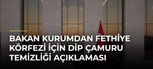 Bakan Kurumdan Fethiye Körfezi için dip çamuru temizliği açıklaması